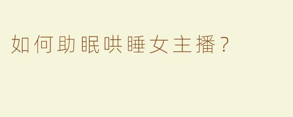 如何助眠哄睡女主播？