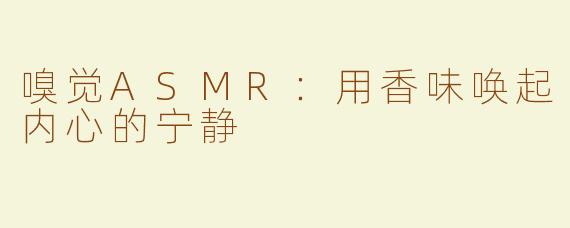 嗅觉ASMR：用香味唤起内心的宁静