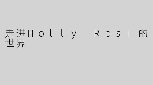 走进Holly Rosi的世界
