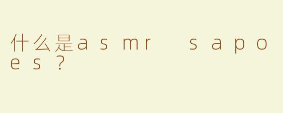 什么是asmr sapoes？