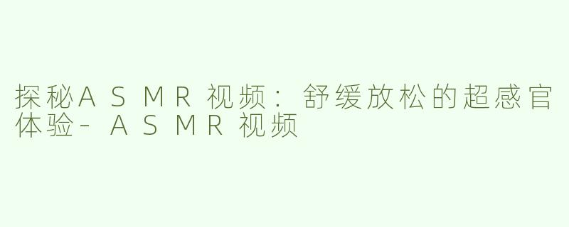 探秘ASMR视频：舒缓放松的超感官体验