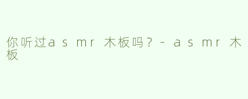 你听过asmr木板吗？