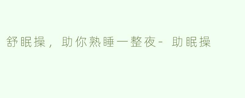 舒眠操，助你熟睡一整夜-助眠操