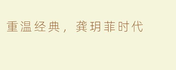 重温经典，龚玥菲时代