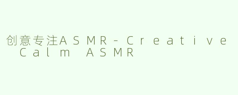 创意专注ASMR-Creative Calm ASMR