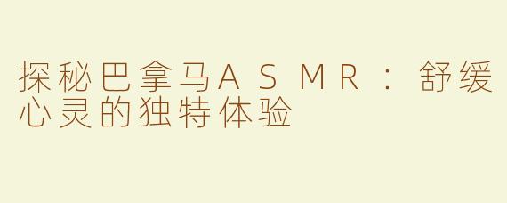 探秘巴拿马ASMR：舒缓心灵的独特体验