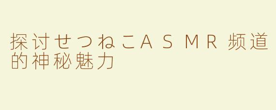 探讨せつねこASMR频道的神秘魅力