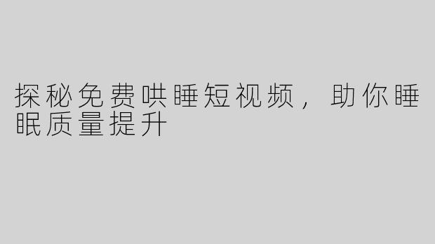 探秘免费哄睡短视频，助你睡眠质量提升
