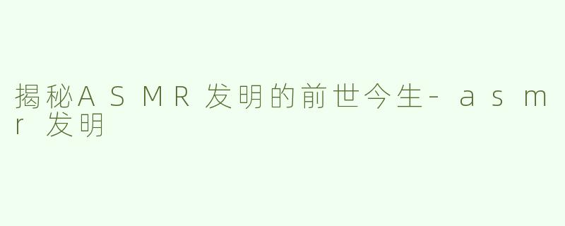 揭秘ASMR发明的前世今生-asmr发明