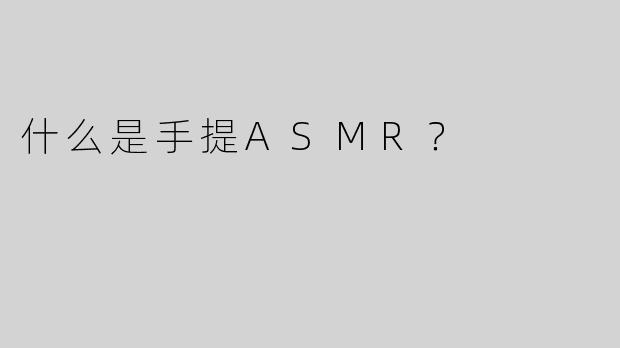 什么是手提ASMR？