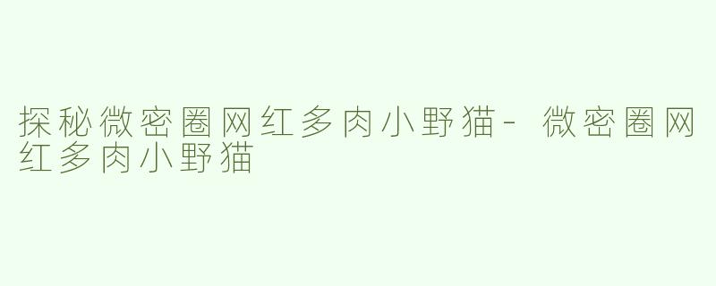 探秘微密圈网红多肉小野猫