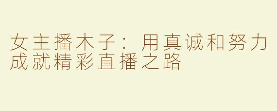 女主播木子：用真诚和努力成就精彩直播之路
