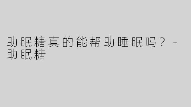 助眠糖真的能帮助睡眠吗？