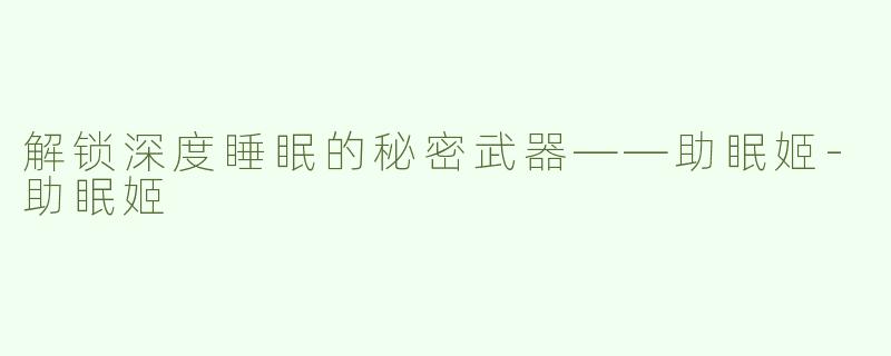 解锁深度睡眠的秘密武器——助眠姬-助眠姬