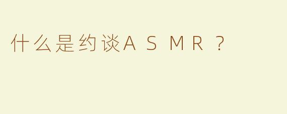 什么是约谈ASMR？