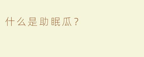 什么是助眠瓜？