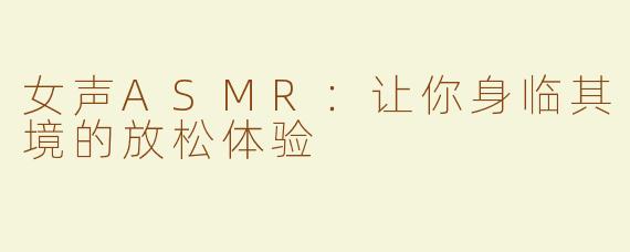 女声ASMR：让你身临其境的放松体验