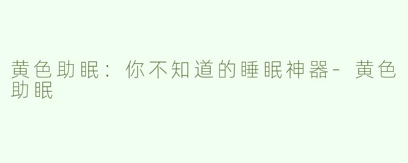 黄色助眠：你不知道的睡眠神器