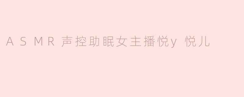 ASMR声控助眠女主播悦y悦儿