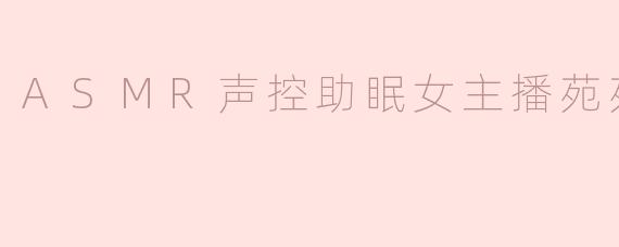 ASMR声控助眠女主播苑苑萌酱
