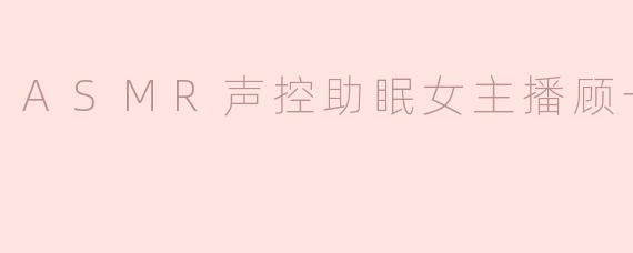 ASMR声控助眠女主播顾一梦
