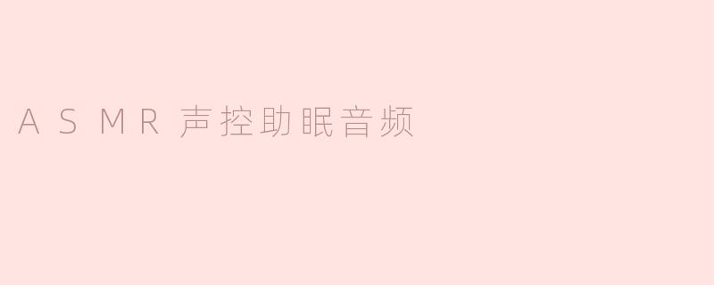 探索ASMR声控助眠音频的神秘力量