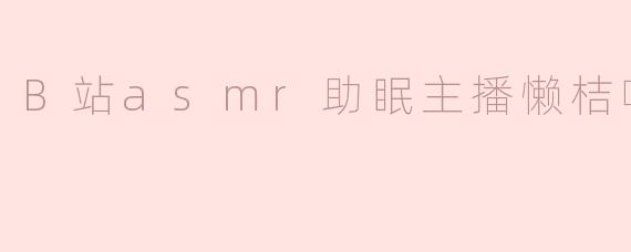 B站asmr助眠主播懒桔呀，带你进入甜甜的梦乡
