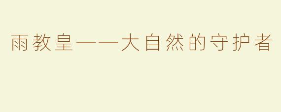 雨教皇——大自然的守护者