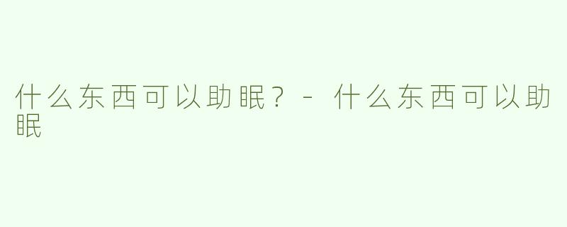 什么东西可以助眠？-什么东西可以助眠