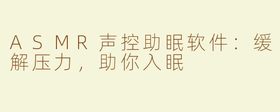 ASMR声控助眠软件：缓解压力，助你入眠