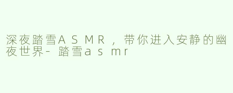 深夜踏雪ASMR，带你进入安静的幽夜世界