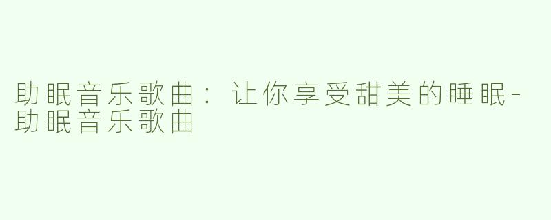 助眠音乐歌曲：让你享受甜美的睡眠-助眠音乐歌曲