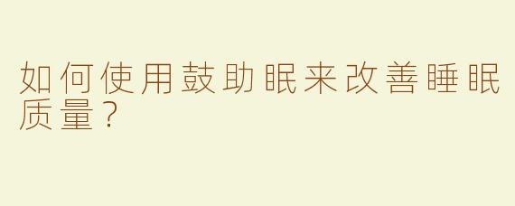 如何使用鼓助眠来改善睡眠质量？