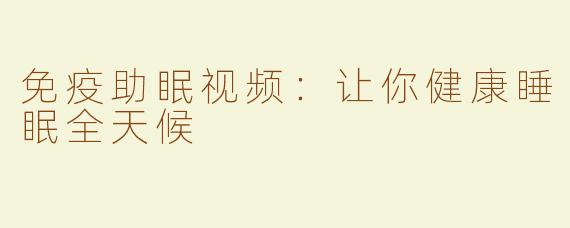 免疫助眠视频：让你健康睡眠全天候