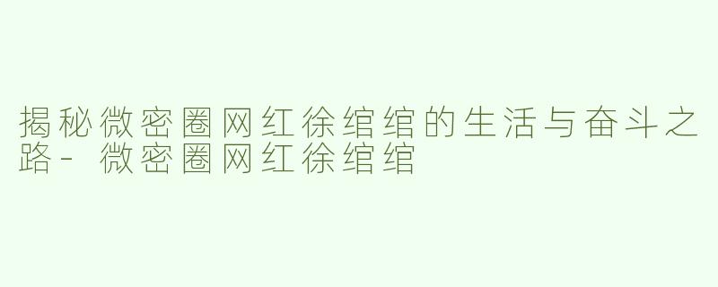 揭秘微密圈网红徐绾绾的生活与奋斗之路
