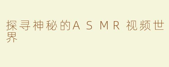 探寻神秘的ASMR视频世界