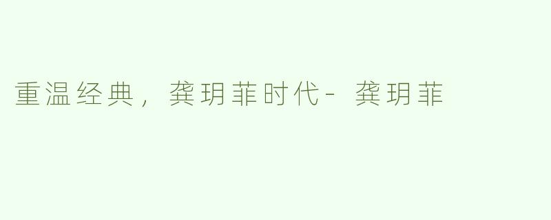 重温经典，龚玥菲时代-龚玥菲