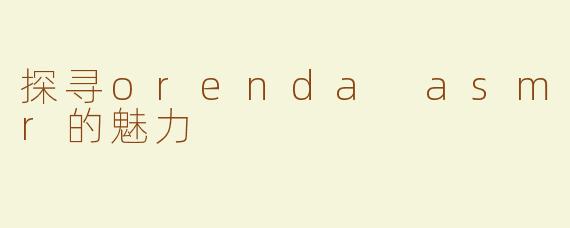 探寻orenda asmr的魅力
