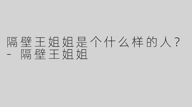 隔壁王姐姐是个什么样的人？