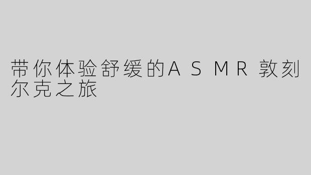 带你体验舒缓的ASMR敦刻尔克之旅