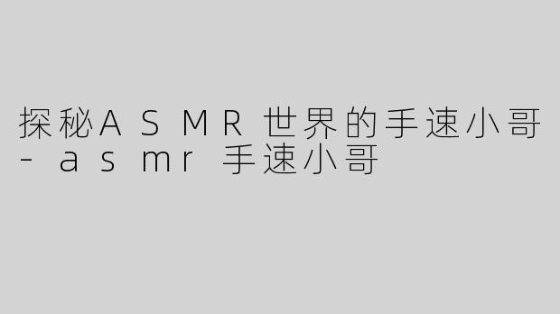 探秘ASMR世界的手速小哥