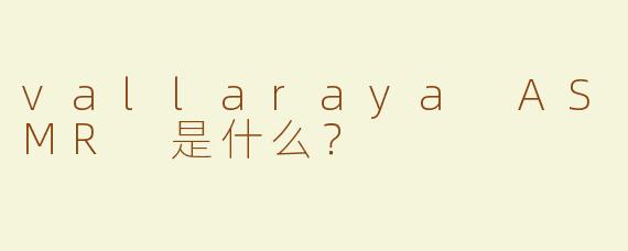 vallaraya ASMR 是什么？