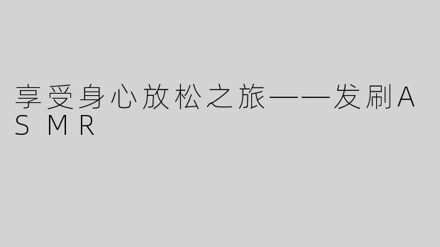 享受身心放松之旅——发刷ASMR