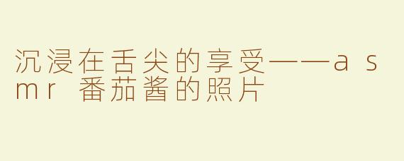 沉浸在舌尖的享受——asmr番茄酱的照片