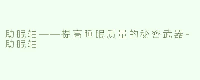 助眠轴——提高睡眠质量的秘密武器-助眠轴