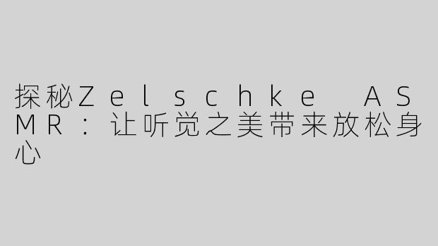 探秘Zelschke ASMR：让听觉之美带来放松身心