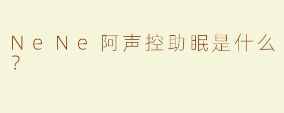NeNe阿声控助眠是什么？  