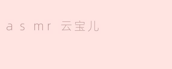 体验神秘的ASMR云宝儿