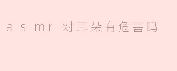 asmr对耳朵有危害吗