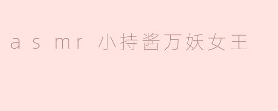 asmr小持酱万妖女王